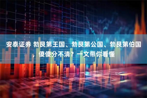 安泰证券 勃艮第王国、勃艮第公国、勃艮第伯国，傻傻分不清？一文带你看懂