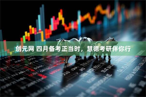 创元网 四月备考正当时，慧德考研伴你行
