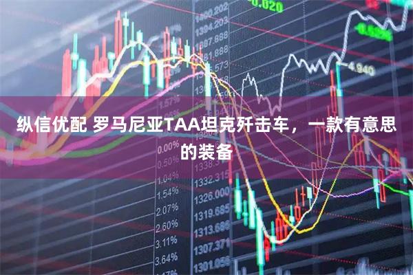 纵信优配 罗马尼亚TAA坦克歼击车，一款有意思的装备